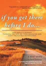 If You Get There Before I Do...: One Family's Journey Through the Loss of Their Daughter and God's Incredible Faithfulness