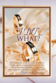 I Do...What?: An Engaging Look at the Wedding Vows, with a Discussion Guide for Pre-Marriage Counsel, Marriage Enrichment, or Small