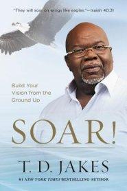 Soar!: Build Your Vision from the Ground Up