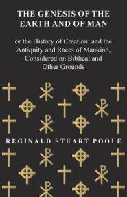 The Genesis of the Earth and of Man - Or the History of Creation, and the Antiquity and Races of Mankind, Considered on Biblical and Other Grounds