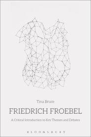 Friedrich Froebel: A Critical Introduction to Key Themes and Debates