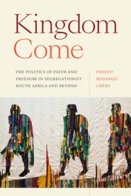 Kingdom Come: The Politics of Faith and Freedom in Segregationist South Africa and Beyond