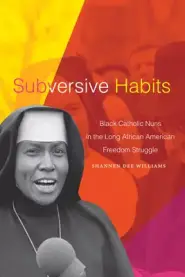 Subversive Habits: Black Catholic Nuns in the Long African American Freedom Struggle