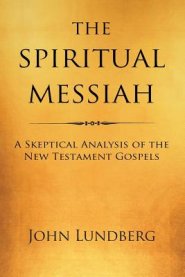 The Spiritual Messiah: A Skeptical Analysis of the New Testament Gospels