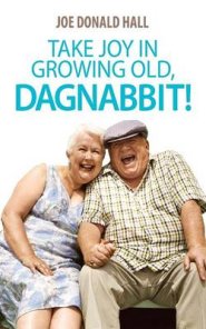 Take Joy In Growing Old, Dagnabbit!