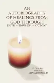 An Autobiography of Healings from God Through Faith - Triumph - Victory