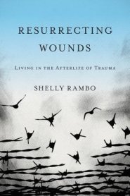 Resurrecting Wounds: Living in the Afterlife of Trauma