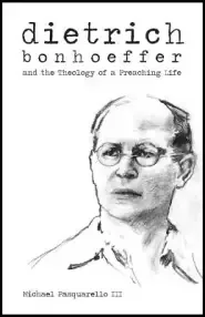 Dietrich: Bonhoeffer and the Theology of a Preaching Life