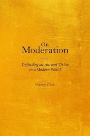 On Moderation: Defending an Ancient Virtue in a Modern World