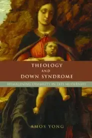 Theology and Down Syndrome: Reimagining Disability in Late Modernity