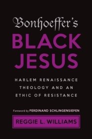 Bonhoeffer's Black Jesus: Harlem Renaissance Theology and an Ethic of Resistance