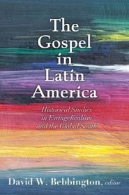 The Gospel in Latin America: Historical Studies in Evangelicalism and the Global South