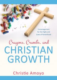 Crayons, Crumbs, and Christian Growth: Encouragement for the Highs and Lows of Parenthood