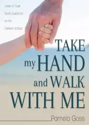 Take My Hand and Walk with Me: Learn to Trust God's Guidance on the Darkest of Days