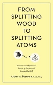 From Splitting Wood to Splitting Atoms: Memoir of an Opportunist Driven by Purpose and Sustained by Faith