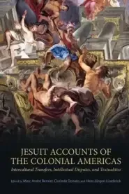 Jesuit Accounts of the Colonial Americas: Intercultural Transfers Intellectual Disputes, and Textualities