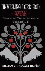 Unveiling Lord God - Satan: Exposing the Tyranny of Angels: Genesis 1-3