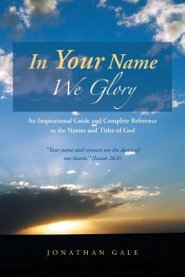 In Your Name We Glory: An Inspirational Guide and Complete Reference to the Names and Titles of God