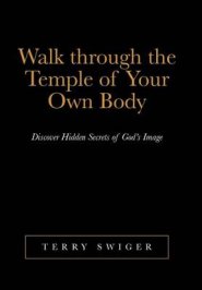 Walk Through the Temple of Your Own Body: Discover Hidden Secrets of God's Image