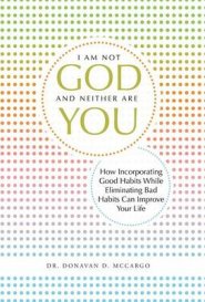 I Am Not God and Neither Are You: How Incorporating Good Habits While Eliminating Bad Habits Can Improve Your Life