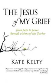 The Jesus of My Grief: From Pain to Peace Through Visions of the Savior