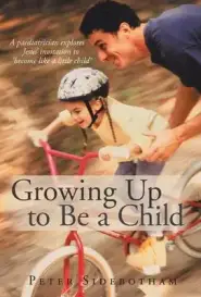 Growing Up to Be a Child: A Paediatrician Explores Jesus' Invitation to 'Become Like a Little Child'