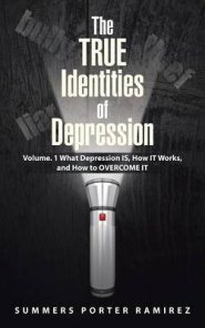 The True Identities of Depression: Volume. 1 What Depression Is, How It Works, and How to Overcome It