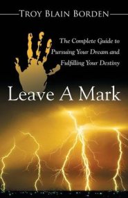 Leave a Mark: The Complete Guide to Pursuing Your Dream and Fulfilling Your Destiny