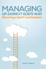 Managing Up: Doing It God's Way: Becoming a Spirit-Led Assistant