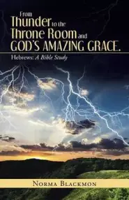 From Thunder to the Throne Room and God's Amazing Grace.: Hebrews: A Bible Study