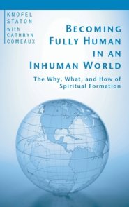 Becoming Fully Human in an Inhuman World: The Why, What, and How of Spiritual Formation