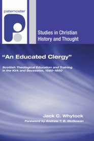 An Educated Clergy: Scottish Theological Education and Training in the Kirk and Secession, 1560-1850