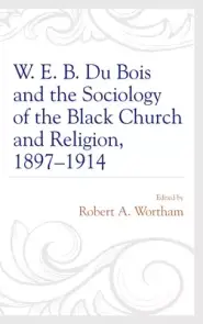 W. E. B. Du Bois and the Sociology of the Black Church and Religion, 1897-1914