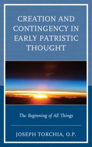 Creation and Contingency in Early Patristic Thought: The Beginning of All Things