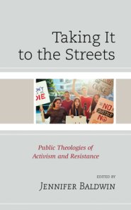 Taking It to the Streets : Public Theologies of Activism and Resistance