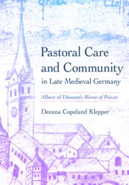 Pastoral Care and Community in Late Medieval Germany: Albert of Diessen's Mirror of Priests