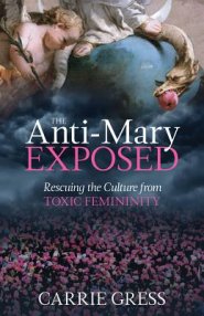 The Anti-Mary Exposed: Rescuing the Culture from Toxic Femininity