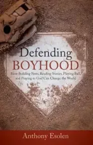 Defending Boyhood: How Building Forts, Reading Stories, Playing Ball, and Praying to God Can Change the World