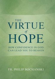 The Virtue of Hope: How Confidence in God Can Lead You to Heaven