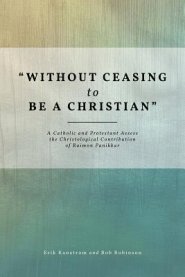 Without Ceasing to Be a Christian: A Catholic and Protestant Assess the Christological Contribution of Raimon Panikkar