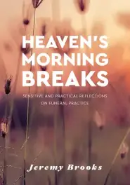 Heaven's Morning Breaks: Sensitive and practical reflections on funeral practice