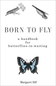 Born to Fly: A Handbook for Butterflies-In-Waiting