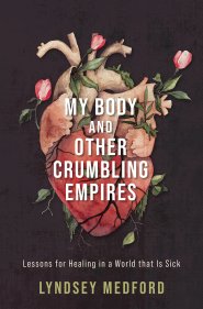 My Body and Other Crumbling Empires: Lessons for Healing in a World That Is Sick