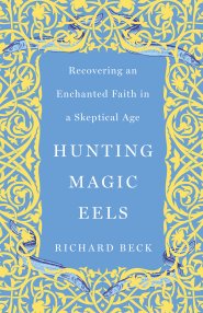 Hunting Magic Eels: Recovering an Enchanted Faith in a Skeptical Age