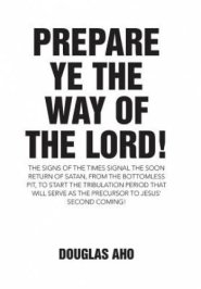 Prepare Ye the Way of the Lord!: The Signs of the Times Signal the Soon Return of Satan, from the Bottomless Pit, to Start the Tribulation Period that