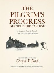 The Pilgrim's Progress Discipleship Course: A Companion Study to Bunyan's THE PILGRIM'S PROGRESS Faithfully Retold