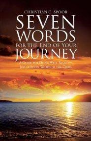 Seven Words for the End of Your Journey: A Guide for Dying Well Based on Jesus's Seven Words of the Cross