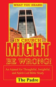 What You Heard in Church Might Be Wrong!: An Appeal for Thoughtful, Insightful, and Spirit-Led Bible Study