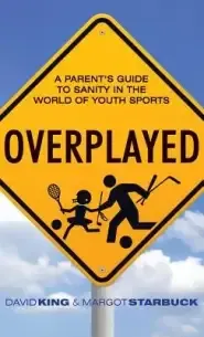 Overplayed: A Parent's Guide to Sanity in the World of Youth Sports