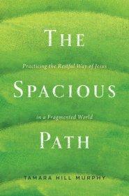 The Spacious Path: Practicing the Restful Way of Jesus in a Fragmented World